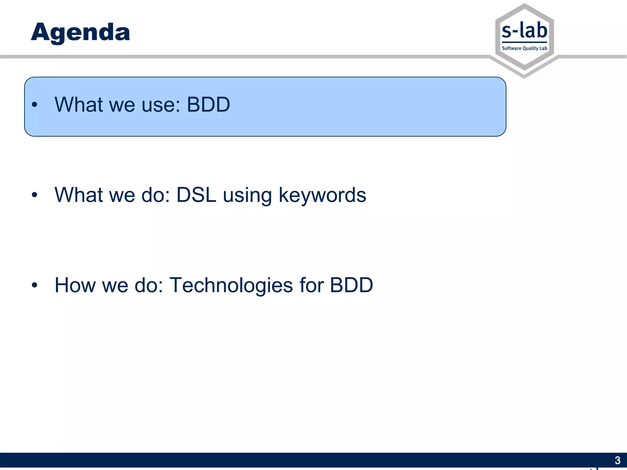 3
Agenda
• What we use: BDD
• What we do: DSL using keywords
• How we do: Technologies for BDD
 