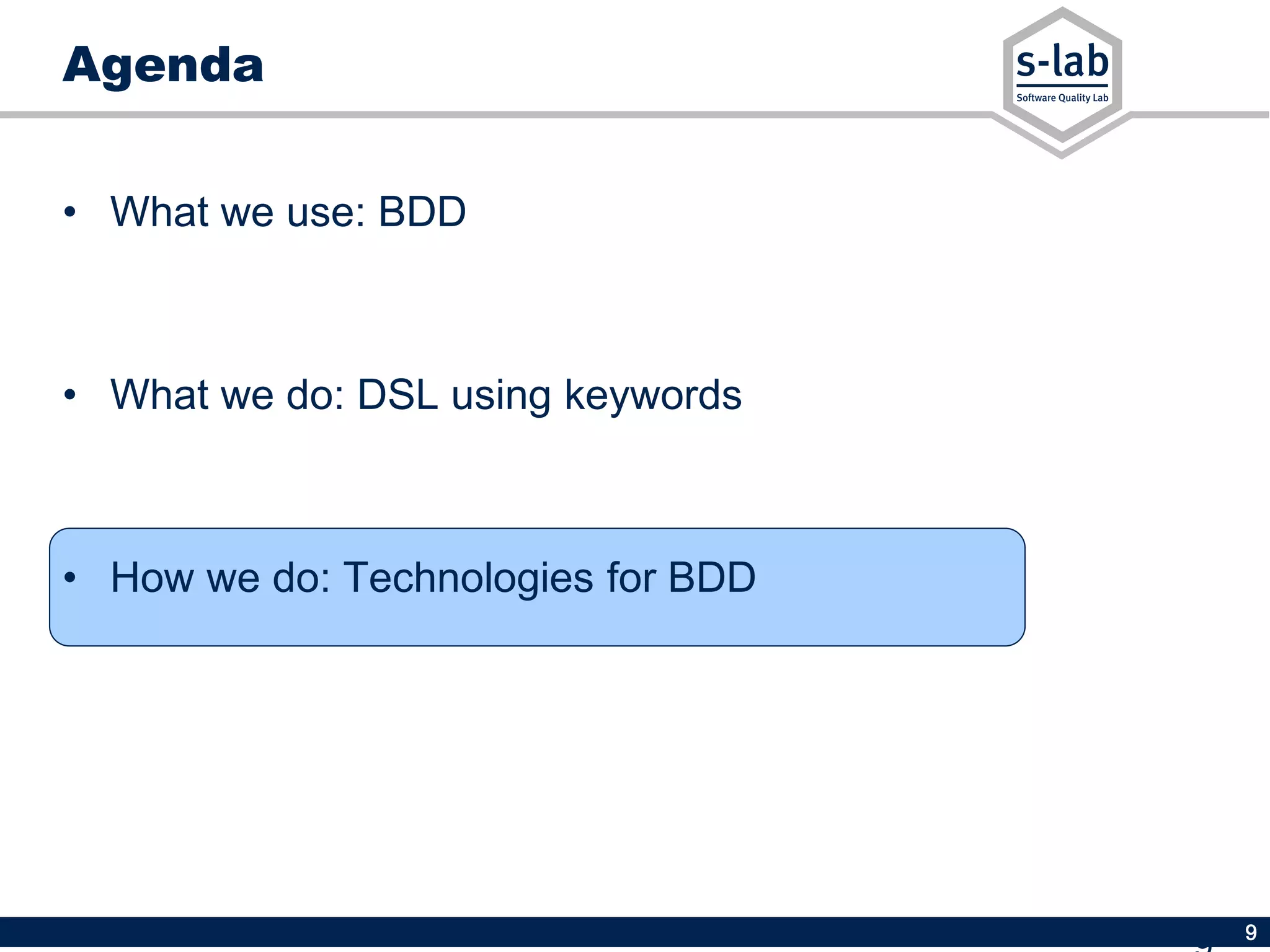 9
Agenda
• What we use: BDD
• What we do: DSL using keywords
• How we do: Technologies for BDD
 