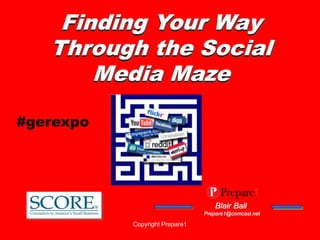 Finding Your Way
   Through the Social
       Media Maze

#gerexpo




                                   Blair Ball
                                Prepare1@comcast.net

           Copyright Prepare1
 