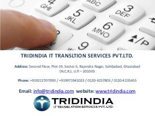 TRIDINDIA IT TRANSLTION SERVICES PVT.LTD. 
Address: Second Floor, Plot-19, Sector-5, Rajendra Nagar, Sahibabad, Ghaziabad 
(N.C.R.), U.P. – 201005 
Phone: +919212707093 / +919971941023 / 0120-4257803 / 0120-4235455 
Email: info@tridindia.com website: www.tridindia.com 
