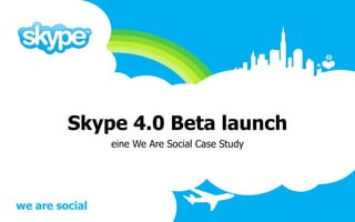 Skype 4.0 Beta launch
                eine We Are Social Case Study




we are social
 