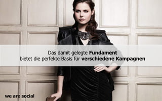 Das damit gelegte Fundament
      bietet die perfekte Basis für verschiedene Kampagnen




we are social
 