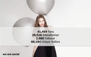 41,459 Fans
                 20,520 Interaktionen
                   2,060 Follower
                66,184 Unique Visitors



we are social
 