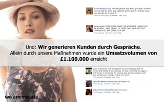 Und: Wir generieren Kunden durch Gespräche.
  Allein durch unsere Maßnahmen wurde ein Umsatzvolumen von
                        £1.100.000 erreicht




we are social
 