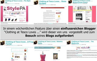 In einem wöchentlichen Feature über einen einflussreichen Blogger
 “Clothing at Tesco Loves ...” wird dieser von uns vorgestellt und zum
                 Besuch seines Blogs aufgefordert
 