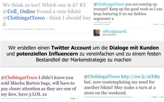 Wir erstellen einen Twitter Account um die Dialoge mit Kunden
und potenziellen Influencern zu vereinfachen und zu einem festen
              Bestandteil der Markenstrategie zu machen
 