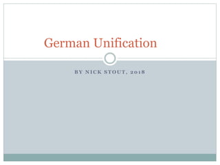 B Y N I C K S T O U T , 2 0 1 8
German Unification
 