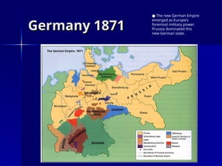 Germany 1871
Germany 1871
● The new German Empire
emerged as Europe’s
foremost military power.
Prussia dominated this
new German state.
 