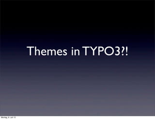 Themes in TYPO3?!
Montag, 8. Juli 13
 
