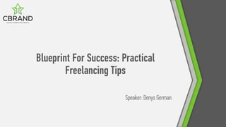 Blueprint For Success: Practical
Freelancing Tips
Speaker: Denys German
 