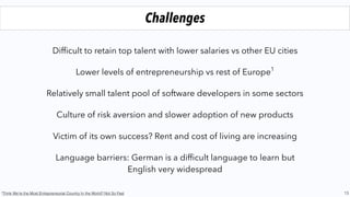 13
Who to know
Marc Samwer
Oliver Samwer
Alexander Samwer
rocket-internet.com
@RocketInternet
Pawel Chudzinski
Christoph Janz
pointnine.vc
@PointNineCap
Hendrik Brandis
Christian Nagel
Fabian Heilemann
earlybird.com
@EarlybirdVC
Daniel Glasner
Christian Meerman
Filip Dames
cherry.vc
@CherryVentures
Ciaran O’Leary
Jason Whitemire
berlinvc.com
@BlueYard
Uwe Horstmann
Dr. Florian Heinemann
project-a.com
@ProjectAcom
Jan Beckers
@FinLeap
@HitFoxGroup
Klaus Hommels
Mark Schmitz
Nicolas Brand
lakestar.com
Will Prendergast
Thomas Olszewski
frontline.vc
@frontline
 