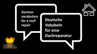 German
vocabulary
for a roof
repair
Deutsche
Vokabeln
für eine
Dachreparatur
 