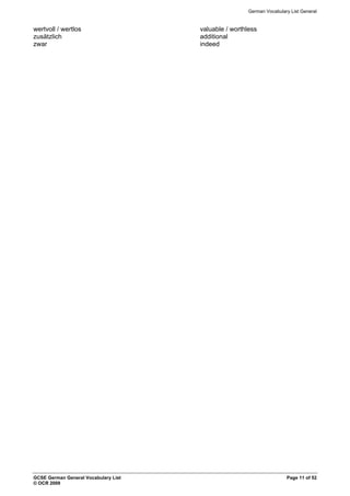 German Vocabulary List General
GCSE German General Vocabulary List Page 11 of 52
© OCR 2009
wertvoll / wertlos valuable / worthless
zusätzlich additional
zwar indeed
 