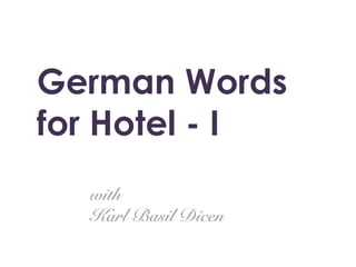 German Words
for Hotel - I
with
Karl Basil Dicen
 