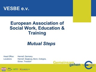 European Association of Social Work, Education & Training Mutual Steps Head Office: Hennef, Germany Locations: Hennef, Siegburg, Bonn, Cologne, Düren, Troisdorf VESBE e.v. 