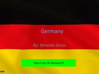 Germany

By: Miranda Gross


Take A Tour Of Germany!!!!!
 