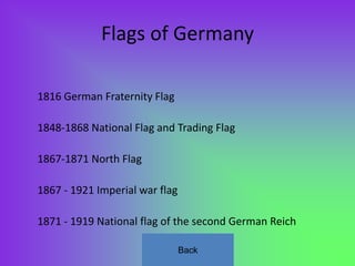 Flags of Germany

1816 German Fraternity Flag

1848-1868 National Flag and Trading Flag

1867-1871 North Flag

1867 - 1921 Imperial war flag

1871 - 1919 National flag of the second German Reich

                                Back
 