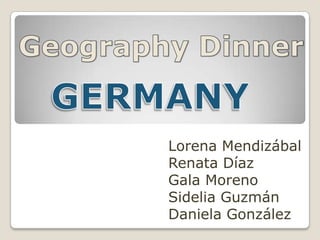 GeographyDinner GERMANY Lorena Mendizábal Renata Díaz Gala Moreno Sidelia Guzmán Daniela González 