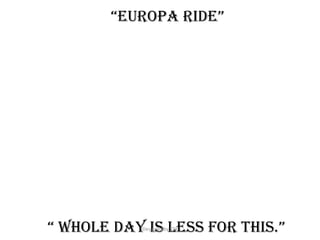 “europa ride”
“ whole day is less for this.”Designed by STA
 
