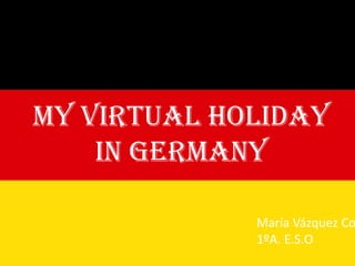 My virtual holiday
in Germany
María Vázquez Co
1ºA. E.S.O
 