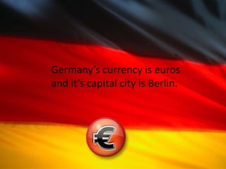Germany’s currency is euros
and it’s capital city is Berlin.
 