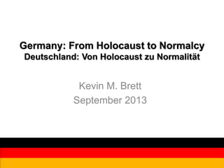 Germany: From Holocaust to Normalcy
Deutschland: Von Holocaust zu Normalität
Kevin M. Brett
September 2013
 