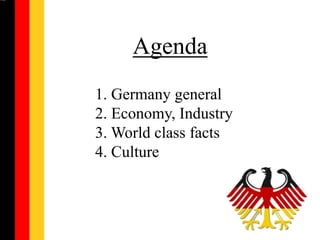 Agenda
1. Germany general
2. Economy, Industry
3. World class facts
4. Culture

 