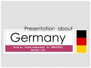 Presentation about

Germany
Done by : Shahd Aldhanhani ID : H00225953
Section : CJE

 