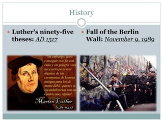 History
 Luther's ninety-five

theses: AD 1517

 Fall of the Berlin

Wall: November 9, 1989

 
