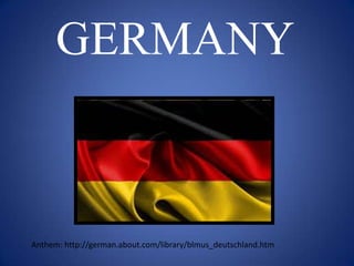 GERMANY
Anthem: http://german.about.com/library/blmus_deutschland.htm
 