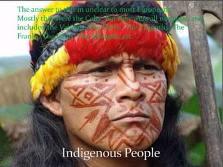 The answer to this in unclear to most Europeans. 
Mostly they were the Celts. But they were all nomadic, and 
included the Vandals, The Goths, The Visigoths, The 
Franks, The Huns, The Mongols, etc. 
 