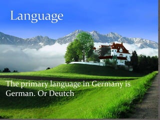 The primary language in Germany is 
German. Or Deutch 
 