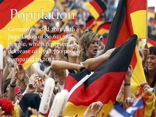Germany ended 2013 with a 
population of 80,621,788 
people, which represents a 
decrease of 1,398,790 people 
compared to 2012 
 