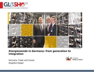 Energiewende in Germany: from generation to 
integration 
Germany Trade and Invest 
Angelika Geiger 
 
