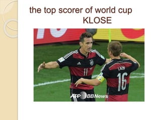 the top scorer of world cup
KLOSE
 