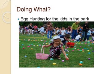 Doing What?
 Egg Hunting for the kids in the park
 