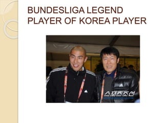 BUNDESLIGA LEGEND
PLAYER OF KOREA PLAYER
 