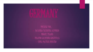 GERMANY
PRESENT FOR:
• DAYANNA VALBUENA ALFONSO
• MIGUEL TIJARO
• RICARDO CALDERÓN CONTRERAS
• ERIKA MATEUS BRICEÑO
 