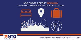 NTG QUOTE REPORT GERMANY
WWW.NEXTTOURISMGENERATION.EU/RESEARCH
FUTURE SKILLS NEEDS WITHIN FIVE TOURISM SUBSECTORS
 