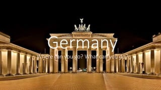 Germany
Where can you go? What can you do?
 
