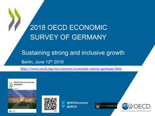 2018 OECD ECONOMIC
SURVEY OF GERMANY
Sustaining strong and inclusive growth
Berlin, June 12th 2018
@OECD
@OECDeconomy
http://www.oecd.org/eco/surveys/economic-survey-germany.htm
 