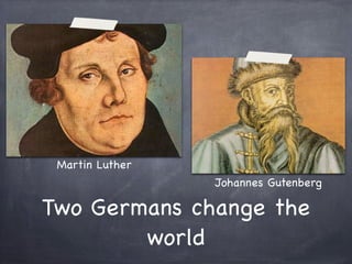 Two Germans change the
world
Martin Luther
Johannes Gutenberg
 