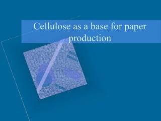 Cellulose as a base for paper
production
 