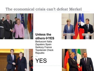 The economical crisis can’t defeat Merkel

Unless the
othersYES
Berlusconi Italia
Zapatero Spain
Sarkozy France
Topolanek Check
Republic
…

YES

 