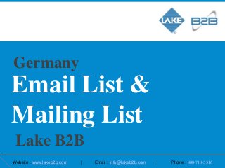 Germany 
Email List & 
Mailing List 
Lake B2B 
Website : www.lakeb2b.com | Email : info@lakeb2b.com | Phone : 800-710-5516 
 