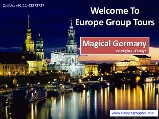 Welcome To
Europe Group Tours
Magical Germany
08 Night / 09 Days
www.europegrouptours.in
Call Us: +91-11-43272727
 