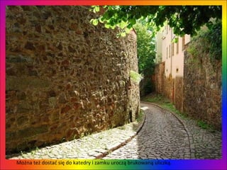 Można też dostać się do katedry i zamku uroczą brukowaną uliczką.  