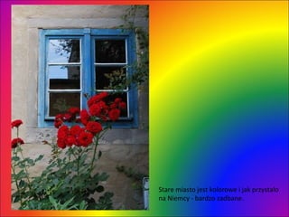 Stare miasto jest kolorowe i jak przystało na Niemcy - bardzo zadbane.  