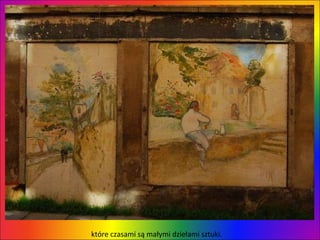 które czasami są małymi dziełami sztuki.  