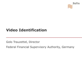 Video Identification
Golo Trauzettel, Director
Federal Financial Supervisory Authority, Germany
 